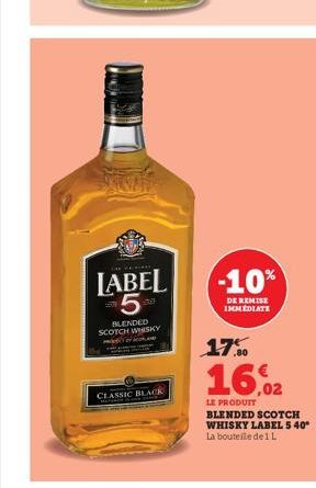 THE FERR  LABEL 5  BLENDED SCOTCH WHISKY  ar  CLASSIC BLACK  -10%  DE REMISE IMMEDIATE  17.0  16.02  LE PRODUIT BLENDED SCOTCH WHISKY LABEL 5 40°  La bouteille de 1 L 