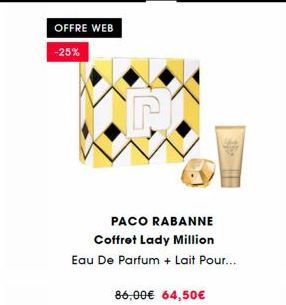 OFFRE WEB  -25%  86,00€ 64,50€  PACO RABANNE Coffret Lady Million  Eau De Parfum + Lait Pour...  the 
