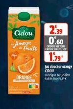 WI  Cidou  Amour  SPLE  Fruits  ORANGE  2.39 0.60  C  CARE DATE S  1.79  Jus douceur orange CIDOU Labrique de 15 lite Seite 1,59€  
