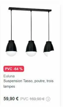 pvc -64%  euluna suspension tasso, poutre, trois lampes  59,90 € pvc 469,90 € 