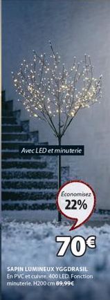 Avec LED et minuterie  Economisez  22%  70€  SAPIN LUMINEUX YGGDRASIL En PVC et cuivre. 400 LED. Fonction minuterie. H200 cm 89,99€ 