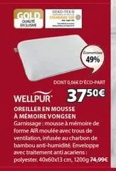 gold  qualite exclusive  dont 0,06€ d'éco-part  wellpur 3750€  oreiller en mousse a mémoire vongsen garnissage: mousse à mémoire de forme air moulée avec trous de ventilation, infusée au charbon de ba