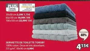 plus  qualit  0x50 cm 2,29€ 1,75€  65x130 cm 14,99€ 10€  100x150 cm 22,99€ 15€  serviette de toilette torsby 100% coton. doux et très absorbant. 515 g/m². 50x90 cm 6,99€  canaman  40%  415€ 