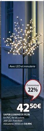 Avec LED et minuterie  Economisez  22%  4250€  SAPIN LUMINEUX HLIN En PVC, fer et cuivre. 200 LED. Fonction minuterie. H150 cm 54,99€ 