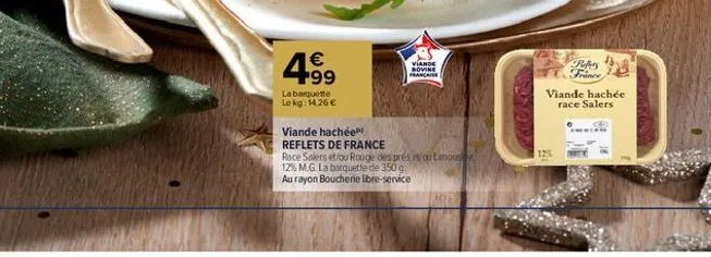 4.9⁹  €  la barquette lokg: 14,26 €  viande bovine francaise  viande hachée  reflets de france  race salers et/ou rouge des prés ou lampu  12% m.g. la barquette de 350 g.  au rayon boucherie libre-ser