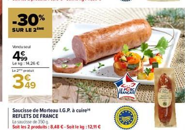 -30%  SUR LE 2EME  Vendu soul  +99  Le kg: 14,26 €  Le 2 produt  49  Saucisse de Morteau I.G.P. à cuire REFLETS DE FRANCE  La saucisse de 350 g  Soit les 2 produits : 8,48 € - Soit le kg: 12,11 €  VER