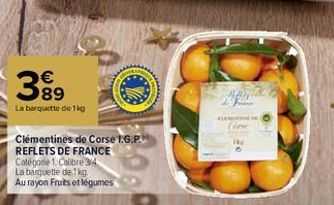 €  399  La barquette de 1kg  Clémentines de Corse I.G.P. REFLETS DE FRANCE  Catégorie 1. Calibre 3/4  La barquette de 1 kg Au rayon Fruits et légumes  F  QUA 