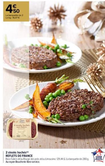 €  50  La barquette de 2 Le kg: 16,07 €  steaks hachés  aless  2 steaks hachés  REFLETS DE FRANCE  Race Salers et/ou Rouge des prés et/ou Limousine. 12% M.G. La barquette de 280g. Au rayon Boucherie l