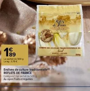 €  1⁹9  le sachet de 500 g le kg: 3,78 €  •chitu  rad  endive de culture traditionnelle de serd inves/chicore  endives de culture traditionnelle  reflets de france  catégorie 1. le sachet de 500 g  au