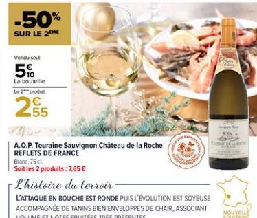 -50%  SUR LE 2 ME  Vendu soul  5%  La bouteille Le 2 produt  255  A.O.P. Touraine Sauvignon Château de la Roche REFLETS DE FRANCE Blanc, 75 cl.  Soit les 2 produits : 7,65 €  -L'histoire du terroir- L