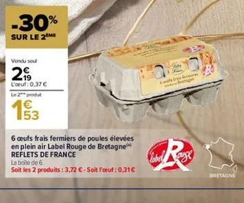 -30%  sur le 2 me  vendu sout  2999  l'oeuf: 0.37 € le 2** produt  53  6 oeufs frais fermiers de poules élevées en plein air label rouge de bretagne reflets de france  la boite de 6.  soit les 2 produ