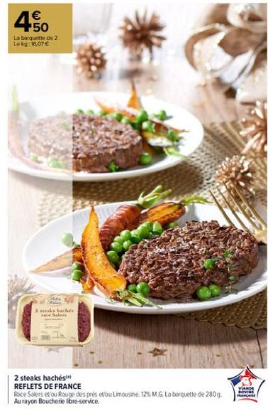 €  50  La barquette de 2 Le kg: 16,07 €  steaks hachés  aless  2 steaks hachés  REFLETS DE FRANCE  Race Salers et/ou Rouge des prés et/ou Limousine. 12% M.G. La barquette de 280g. Au rayon Boucherie l