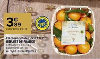 €  399  La barquette de 1kg  Clémentines de Corse I.G.P. REFLETS DE FRANCE  Catégorie 1. Calibre 3/4  La barquette de 1 kg Au rayon Fruits et légumes  F  QUA 