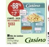 -68% casino  dés  casnities  2 maxle jambon  l'unité: 2€25 par 2 je cagnotte:  1653  c dés de jambon casino 2x75 g (150 g) lekg: 1500  m  casino 