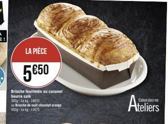 LA PIÈCE  5€50  Brioche feuilletée au caramel beurre salé  300g-Lekg: 18633  ou Brioche de noël chocolat orange 400g Lekg 13€75  Ateliers 