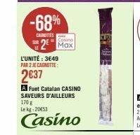 -68%  CAINITTES  2 Max  L'UNITÉ: 3€49 PAR 2 JE CAGNOTTE:  2€37  A Fuet Catalan CASINO SAVEURS D'AILLEURS 170 g  Le kg: 20€53  Casino 