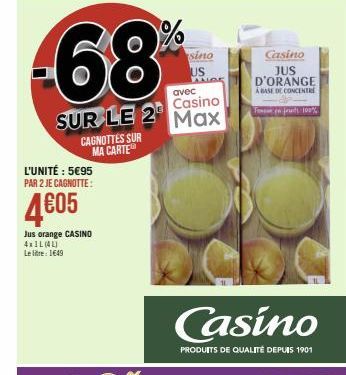 -68%  SUR LE 2  CAGNOTTES SUR MA CARTE  L'UNITÉ : 5€95 PAR 2 JE CAGNOTTE:  4605  Jus orange CASINO 4x1L (4L) Le litre: 1649  sino  US  avec Casino  Max  Casino  PRODUITS DE QUALITÉ DEPUIS 1901  Casino