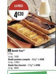 LA PIÈCE  4€30  B Bande flan 575g Lekg-7648  Bande pommes compote-350g" à 490  Le kg: 13661  Bande flan chocolat-570g à 4€90 Lekg-860 