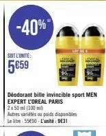-40%  soit l'unité:  5€59  déodorant bille invincible sport men expert l'oreal paris 2x 50 ml (100 ml)  autres variétés ou poids disponibles le litre: 55€90-l'unité: 9631 
