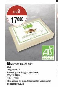 LES 8  17600  160g  Lekg: 106€25  Marrons glacés bio  MARRONS GLACES  Marrons glaces bio gros morceaux  250g à 14€90  Lekg:59€60  AB  AGRICULTURE BIOLOGIQUE 