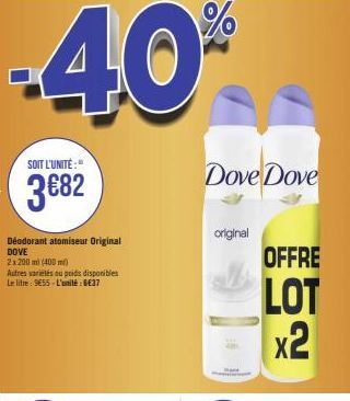 -40%  SOIT L'UNITÉ:"  3€82  Déodorant atomiseur Original DOVE  2x200ml (400ml)  Autres varielés ou poids disponibles Le litre : 9€55-L'unité : 6€37  Dove Dove  original  OFFRE  LOT  x2 