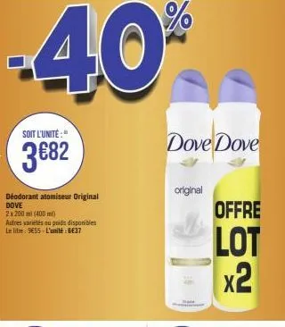 -40%  soit l'unité:"  3€82  déodorant atomiseur original dove  2x200ml (400ml)  autres varielés ou poids disponibles le litre : 9€55-l'unité : 6€37  dove dove  original  offre  lot  x2 