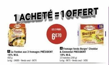 kynny  fondue  1 acheté 1 offert  a la fondue aux 3 fromages président 16% m.g.  450 g  le kg: 14689-vendu seul: 6€70  les 2 pour:  6€70  a fromage fondu burger" cheddar & emmental president 18% m.g. 