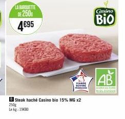LA BARQUETTE  DE 250G  4€95  VIANDE  SOVINE FRANCHISE  Steak haché Casino bio 15% MG x2  250g Le kg: 1980  Casino  Bio  AB  AGRICULTURE BIOLOGIQUE 
