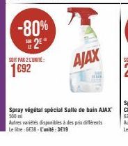 -80%  2E  SOIT PAR 2 LUNITE:  1692  AJAX  Spray végétal spécial Salle de bain AJAX  500 ml  Autres variétés disponibles à des prix différents Le litre: 6€38-L'unité: 3€19 