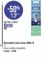 -50% 2E  SOIT PAR 2 LUNITE:  8699  Brossettes dual clean ORAL B  Oral-B  Autres variétés disponibles  L'unité: 11€99 
