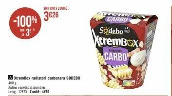 -100% 3⁰  soit par 3 l'unite:  3626  a xtrembox radiatori carbonara sodebo  400 g  autres variétés disponibles lekg: 12€23-l'unité: 4€89  södebo xtrembox  cgm carbo  maraton  carbo  