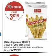 20% OFFERT  L'UNITÉ  3€19  Kably  Flûtes 3 graines KAMBLY 2x 125 g + 20% offert (300 g) Autres variétés disponibles à des prix différents Le kg: 1063  +20% OFFERT 