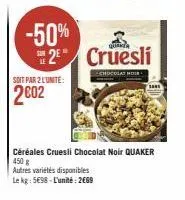 -50%  soit par 2 lunite:  2002  2⁹ cruesli  le  chocolat hoi  sa  céréales cruesli chocolat noir quaker 450 g  autres variétés disponibles  le kg: 5€98-l'unité: 2669 