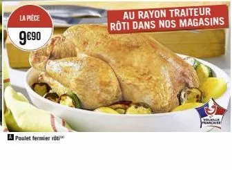 la pièce  9€90  poulet fermier roti  au rayon traiteur rôti dans nos magasins  volaille  francaise 