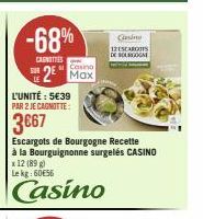 -68%  CANOTIES  Casino  2 Max  L'UNITÉ : 5€39  PAR 2 JE CAGNOTTE:  3€67  x 12 (89 g) Lekg: 6056  Casino  Escargots de Bourgogne Recette à la Bourguignonne surgelés CASINO  Casin 12ESCAROS DE BOURGOGNE