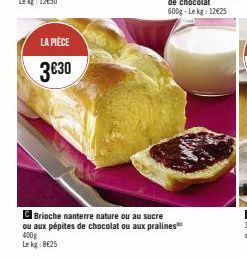 LA PIÈCE  3€30  Brioche nanterre nature ou au sucre ou aux pépites de chocolat ou aux pralines 400g Lekg: 8€25 