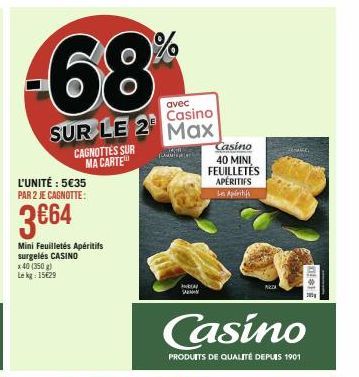 -68  SUR LE 2  CAGNOTTES SUR MA CARTE  L'UNITÉ : 5€35 PAR 2 JE CAGNOTTE:  3€64  Mini Feuilletés Apéritifs surgelés CASINO x 40 (350 g) Lekg: 15€29  %  avec  Casino Max  BEN  Casino 40 MINI FEUILLETÉS 