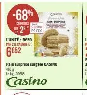 -68%  carottes  casino  2 max  l'unité : 9€59 par 2 je cagnotte:  6€52  casino  pain surprise  pain surprise surgelé casino 460 g le kg 20€85  casino 