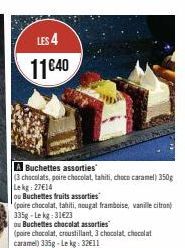 LES 4  11€40  A Buchettes assorties  (3 chocolats, poire chocolat, tahiti, choco caramel) 350g Lekg: 27€14  ou Buchettes fruits assorties  (poire chocolat, tahiti, nougal framboise, vanille citron) 33