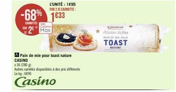 -68% 1633  CAROTTES  SUR  L'UNITÉ : 1495 PAR 2 JE CAGNOTTE:  Casino  2 Max  A Pain de mie pour toast nature  CASINO  x36 (280 g)  Autres variétés disponibles à des prix différents Lekg: 6€96  Casino  