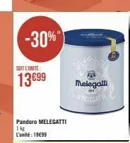 -30%"  soit l'unité  13€99  pandoro melegatti 1kg l'unité: 19€99  melegalli lignity c 