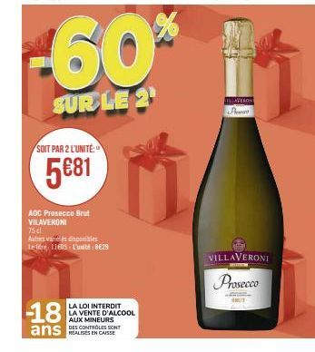 -60*  SUR LE 2¹  SOIT PAR 2 L'UNITÉ:  5€81  -18  ans  ADC Prosecco Brut VILAVERONI  75 cl  Autres vares diaponibles Letre: 11E05 L'unité: 8€29  LA LOI INTERDIT LA VENTE D'ALCOOL AUX MINEURS  DES CONTR