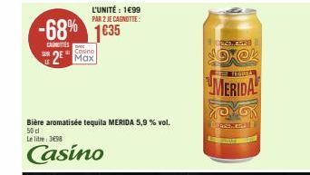 SUR  -68% 1635  CARNITTES  Casino  2 Max  Bière aromatisée tequila MERIDA 5,9 % vol.  50 cl  Le litre: 3498  Casino  L'UNITÉ : 1699 PAR 2 JE CAGNOTTE:  ONZE  19@k  TEQUA  MERIDA  MOYON  BES 