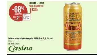 sur  -68% 1635  carnittes  casino  2 max  bière aromatisée tequila merida 5,9 % vol.  50 cl  le litre: 3498  casino  l'unité : 1699 par 2 je cagnotte:  onze  19@k  tequa  merida  moyon  bes 