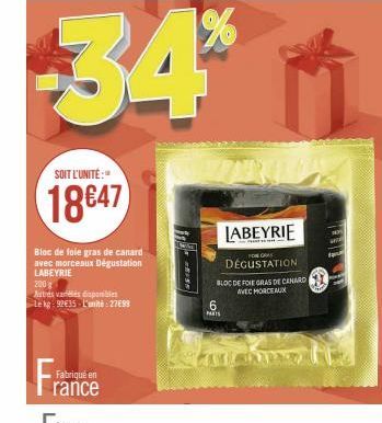 SOIT L'UNITÉ:  18647  Bloc de foie gras de canard avec morceaux Dégustation LABEYRIE  200  Autres variélés disponibles  Le kg: 92€35-L'unité : 27€99  Fabriqué en  rance  34%  6  PARTS  LABEYRIE  FOR G