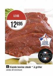 LE KG  12€95  VIANDE DOVINE CARE  B Viande bovine steak à griller vendu x8 minimum  RACES A VIANDE 