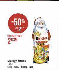 -50% SE 2E  SOIT PAR 2 L'UNITE:  2€39  Moulage KINDER 110 g Lekg: 29€00-L'unité:3€19  Kinder 