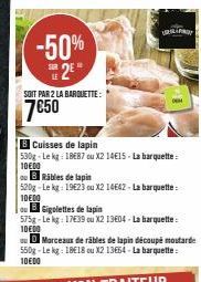 -50% E 2⁰  SOIT PAR 2 LA BARQUETTE:  7€50  TOY  Cuisses de lapin  530g-Le kg: 1887 ou X2 14€15. La barquette: 10600  BRábles de lapin  520g-Le kg 19623 ou X2 14642-La barquette: 10€00  ouGigolettes de