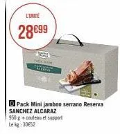 l'unite  28€99  face wi  a  d pack minijambon serrano reserva sanchez alcaraz  950 g + couteau et support le kg 30€52 