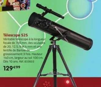 télescope 525  véritable télescope à la longueur focale de 700 mm, des oculaires de 20, 12,5,9 et 4 mm et une lentille de barlow de grossissement 3 fois. hauteur 140 cm, largeur au sol 100 cm. dès 10 
